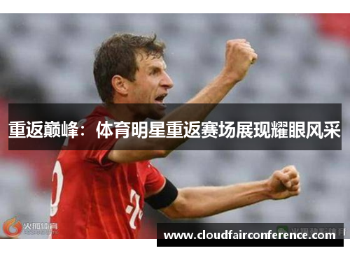 重返巅峰：体育明星重返赛场展现耀眼风采